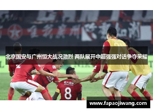 北京国安与广州恒大战况激烈 两队展开中超强强对话争夺荣耀