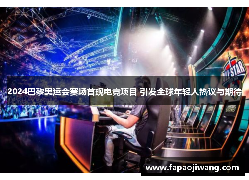 2024巴黎奥运会赛场首现电竞项目 引发全球年轻人热议与期待