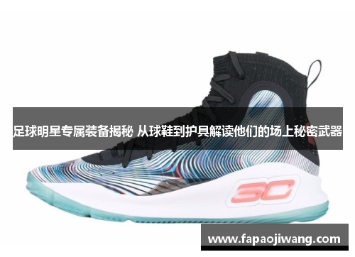 足球明星专属装备揭秘 从球鞋到护具解读他们的场上秘密武器