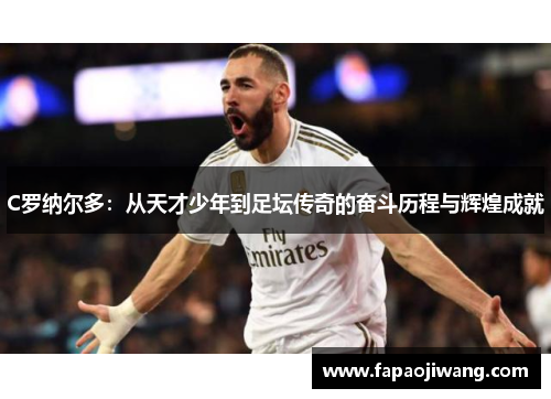 C罗纳尔多：从天才少年到足坛传奇的奋斗历程与辉煌成就