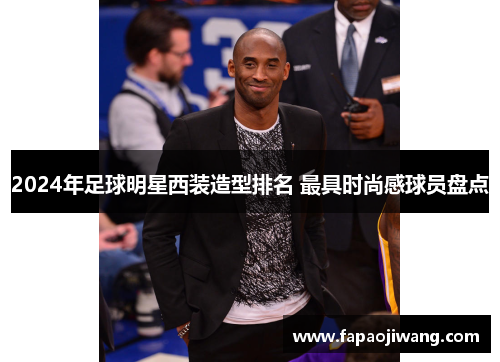 2024年足球明星西装造型排名 最具时尚感球员盘点
