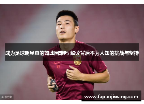 成为足球明星真的如此困难吗 解读背后不为人知的挑战与坚持