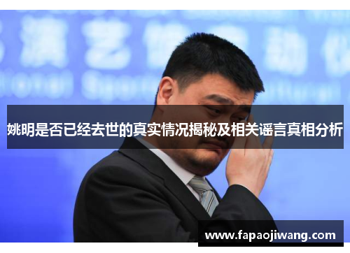 姚明是否已经去世的真实情况揭秘及相关谣言真相分析