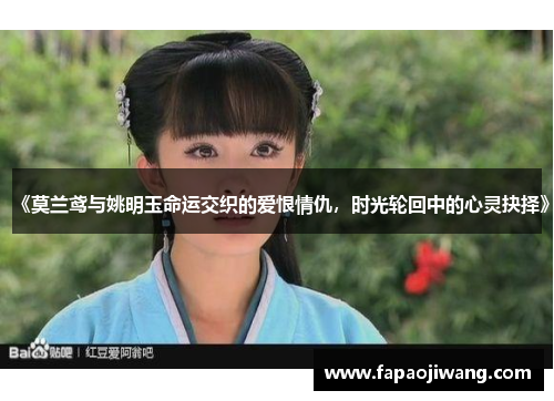 《莫兰鸢与姚明玉命运交织的爱恨情仇，时光轮回中的心灵抉择》