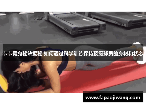 卡卡健身秘诀揭秘 如何通过科学训练保持顶级球员的身材和状态