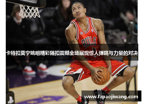 卡特扣莫宁姚明精彩隔扣震撼全场展现惊人弹跳与力量的对决