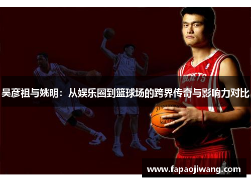 吴彦祖与姚明：从娱乐圈到篮球场的跨界传奇与影响力对比