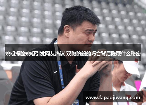 姚明撞脸姚明引发网友热议 双胞胎般的巧合背后隐藏什么秘密