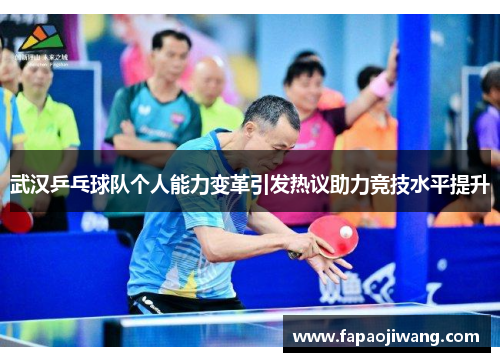 武汉乒乓球队个人能力变革引发热议助力竞技水平提升