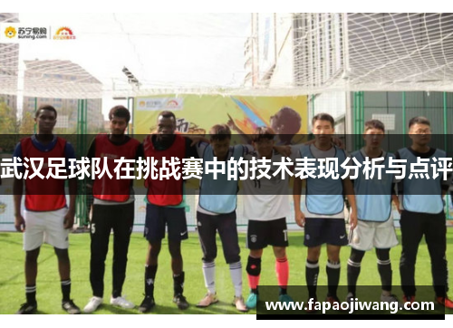 武汉足球队在挑战赛中的技术表现分析与点评
