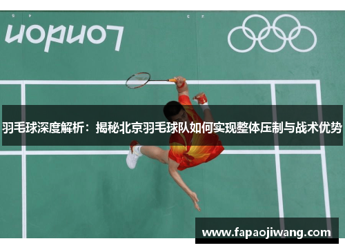 羽毛球深度解析：揭秘北京羽毛球队如何实现整体压制与战术优势