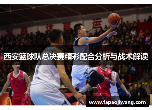 西安篮球队总决赛精彩配合分析与战术解读