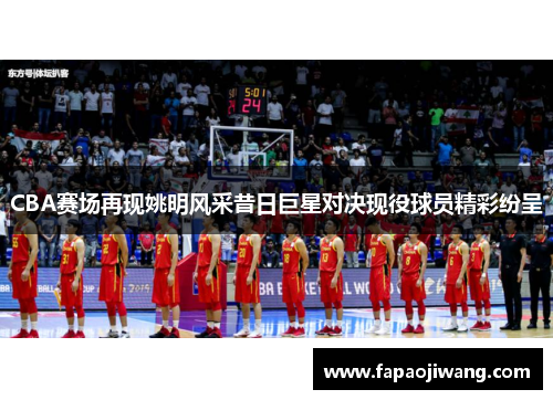CBA赛场再现姚明风采昔日巨星对决现役球员精彩纷呈