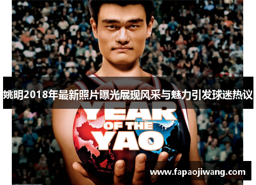 姚明2018年最新照片曝光展现风采与魅力引发球迷热议