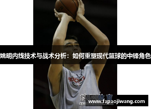 姚明内线技术与战术分析：如何重塑现代篮球的中锋角色
