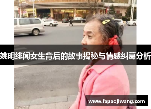 姚明绯闻女生背后的故事揭秘与情感纠葛分析