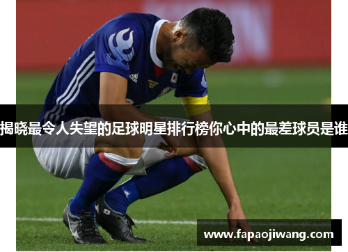 揭晓最令人失望的足球明星排行榜你心中的最差球员是谁