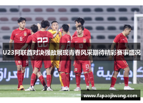 U23阿联酋对决强敌展现青春风采期待精彩赛事盛况
