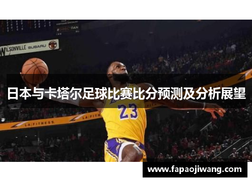 日本与卡塔尔足球比赛比分预测及分析展望