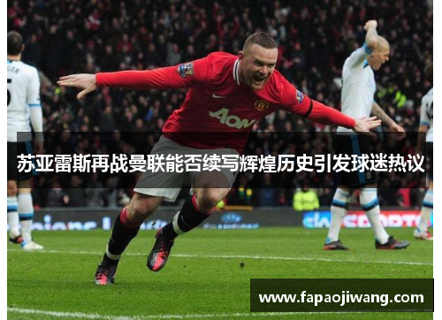 苏亚雷斯再战曼联能否续写辉煌历史引发球迷热议