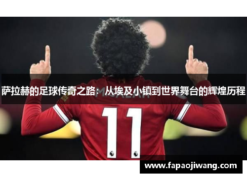 萨拉赫的足球传奇之路：从埃及小镇到世界舞台的辉煌历程