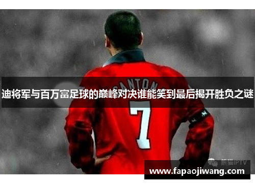迪将军与百万富足球的巅峰对决谁能笑到最后揭开胜负之谜